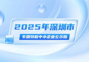 深圳经纬创新知识产权解读｜2025年深圳市专精特新中小企业公
